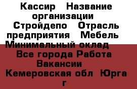 Кассир › Название организации ­ Стройдепо › Отрасль предприятия ­ Мебель › Минимальный оклад ­ 1 - Все города Работа » Вакансии   . Кемеровская обл.,Юрга г.